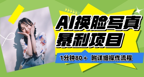 一分钟80+，AI换脸写真项目进阶玩法，附带保姆级教程，小白也可轻松上手【揭秘】-一米创业记