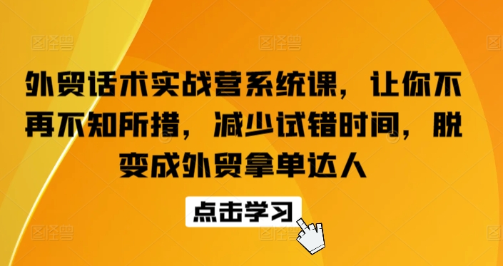 外贸话术实战营系统课，让你不再不知所措，减少试错时间，脱变成外贸拿单达人-一米创业记