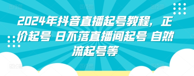 2024年抖音直播起号教程，正价起号 日不落直播间起号 自然流起号等-一米创业记