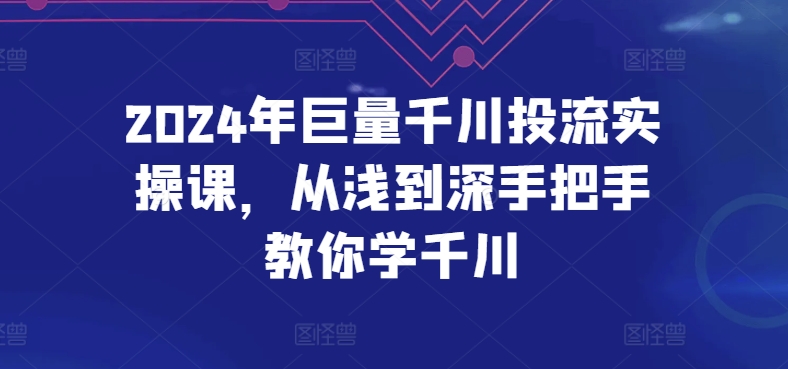 2024年巨量千川投流实操课，从浅到深手把手教你学千川-一米创业记