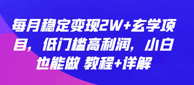 每月稳定变现2W+玄学项目，低门槛高利润，小白也能做 教程+详解【揭秘】-一米创业记