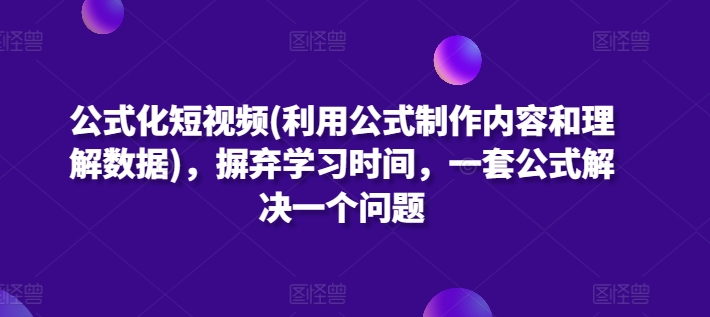 公式化短视频(利用公式制作内容和理解数据)，摒弃学习时间，一套公式解决一个问题-一米创业记