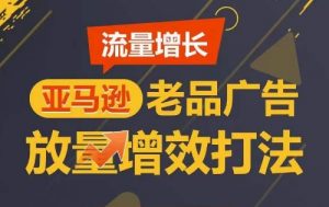 流量增长 亚马逊老品广告放量增效打法，短期内广告销量翻倍-一米创业记
