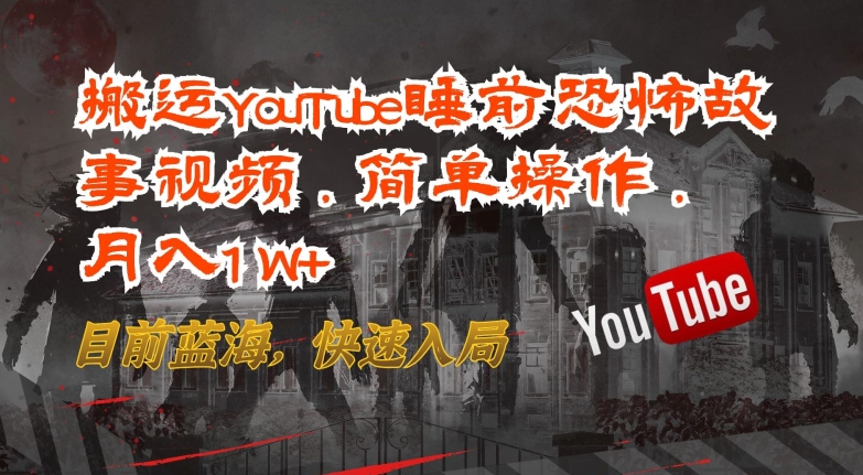 搬运YouTube睡前恐怖故事视频，简单操作，月入1W+，目前蓝海，快速入局【揭秘】-一米创业记