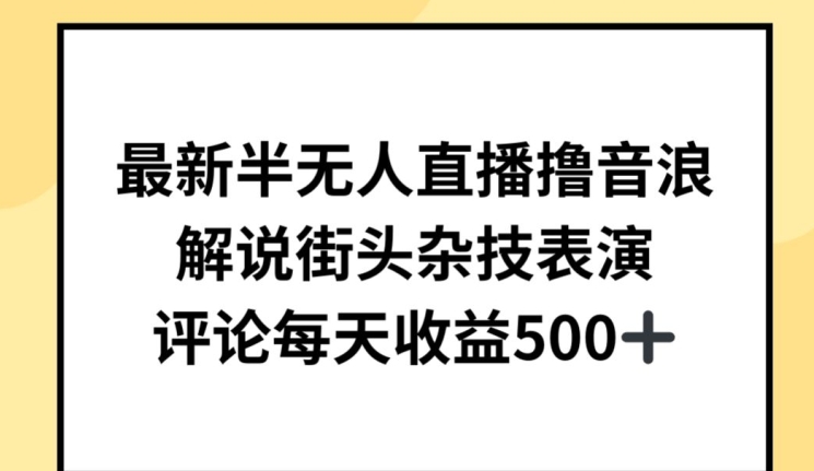 最新半无人直播撸音浪，解说街头杂技表演，平均每天收益500+【揭秘】-一米创业记