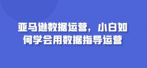 亚马逊数据运营，小白如何学会用数据指导运营-一米创业记