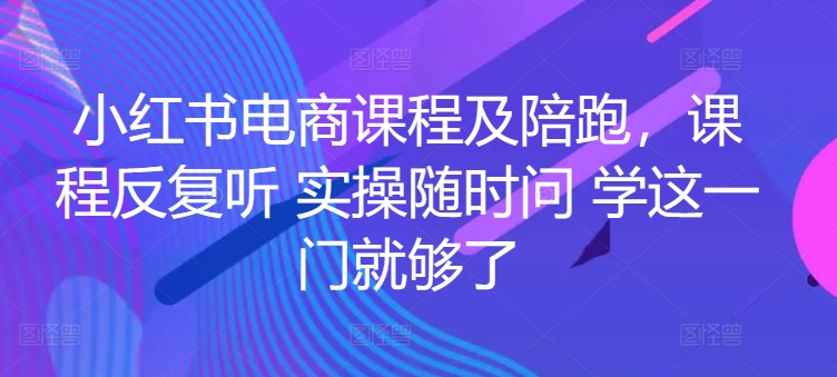 小红书电商课程及陪跑，课程反复听 实操随时问 学这一门就够了-一米创业记