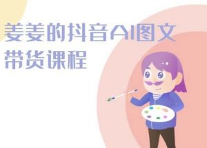 姜姜的抖音AI图文带货课程-姜姜抖音2024-一米创业记
