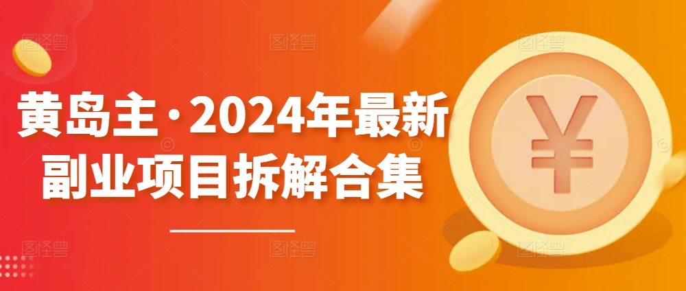 黄岛主·2024年最新副业项目拆解合集【无水印】-一米创业记