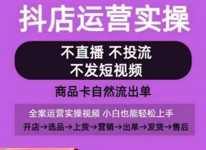 抖店运营实操课，从0-1起店视频全实操，不直播、不投流、不发短视频，商品卡自然流出单-一米创业记