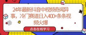 24年最新抖音中视频奇闻异事，冷门赛道日入400+条条视频火爆【揭秘】-一米创业记