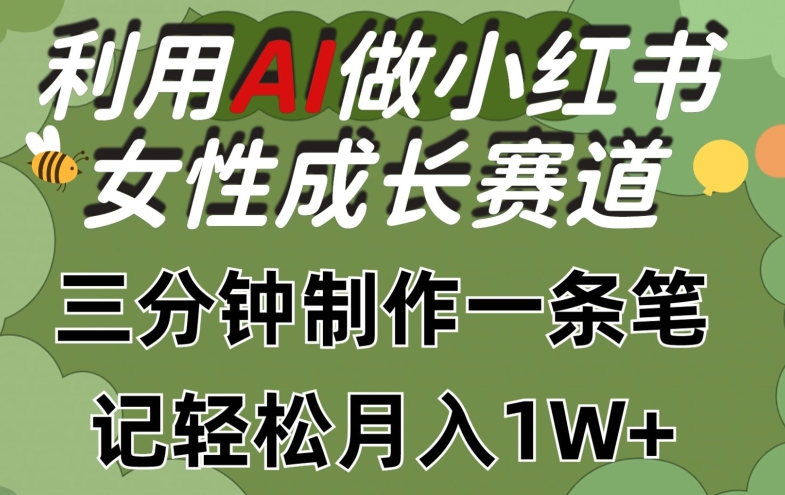 利用Ai做小红书女性成长赛道，三分钟制作一条笔记，轻松月入1w+【揭秘】-一米创业记