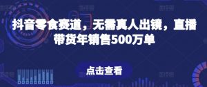 抖音零食赛道，无需真人出镜，直播带货年销售500万单【揭秘】-一米创业记
