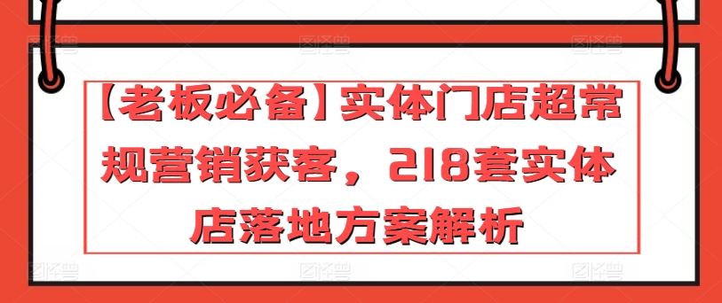 【老板必备】实体门店超常规营销获客，218套实体店落地方案解析-一米创业记