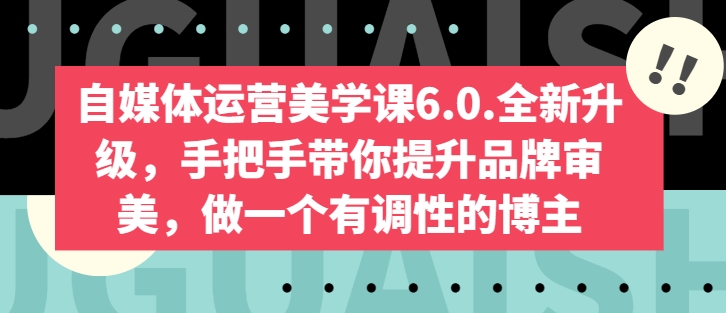 自媒体运营美学课6.0.全新升级,手把手带你提升品牌审美,做一个有调性的博主-一米创业记