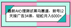 最新AI心理测试黑马赛道，新号12天接广告34条，轻松月入6000+【揭秘】-一米创业记
