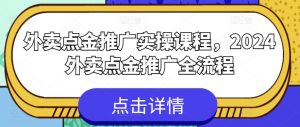 外卖点金推广实操课程，2024外卖点金推广全流程-一米创业记