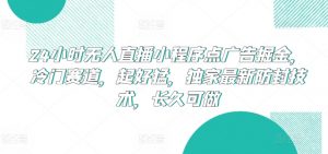 24小时无人直播小程序点广告掘金，冷门赛道，起好猛，独家最新防封技术，长久可做【揭秘】-一米创业记