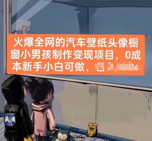 火爆全网的汽车壁纸头像橱窗小男孩制作变现项目，0成本新手小白可做-一米创业记