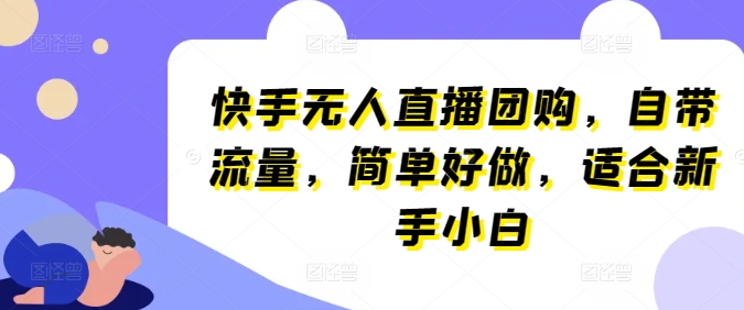 快手无人直播团购，自带流量，简单好做，适合新手小白【揭秘】-一米创业记