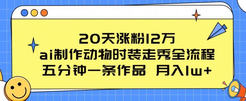 20天涨粉12万，ai制作动物时装走秀全流程，五分钟一条作品，流量大【揭秘】-一米创业记