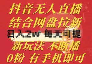 抖音无人直播，结合网盘拉新，新玩法不违规不断播，0粉有手机就能做【揭秘】-一米创业记