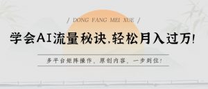 学会AI流量秘诀，轻松月入过w，多平台矩阵操作，原创内容，一步到位【揭秘】-一米创业记
