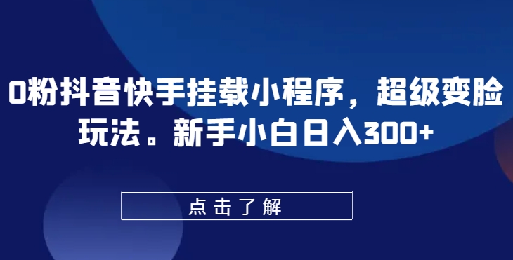 0粉抖音快手挂载小程序，超级变脸玩法，新手小白日入300+【揭秘】-一米创业记
