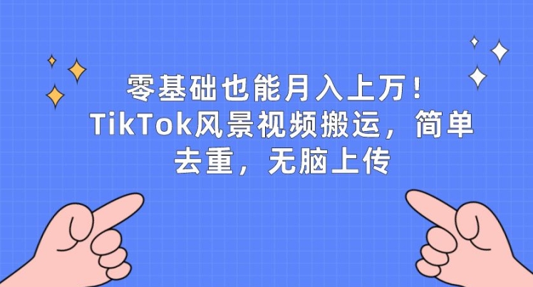 零基础也能月入上w，TikTok风景视频搬运，简单去重，无脑上传【揭秘】-一米创业记