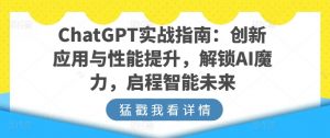 ChatGPT实战指南：创新应用与性能提升，解锁AI魔力，启程智能未来-一米创业记