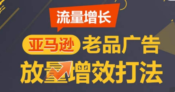 亚马逊流量增长-老品广告放量增效打法，循序渐进，打造更多TOP listing​-一米创业记