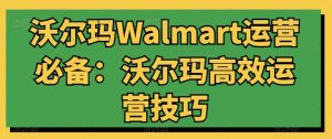 沃尔玛Walmart运营必备：沃尔玛高效运营技巧-一米创业记