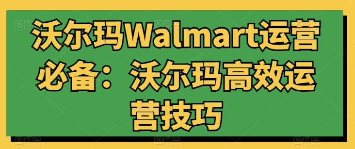 沃尔玛Walmart运营必备：沃尔玛高效运营技巧-一米创业记
