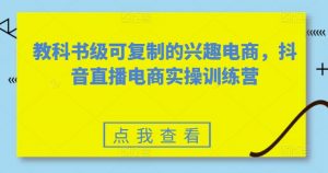 教科书级可复制的兴趣电商，抖音直播电商实操训练营-一米创业记