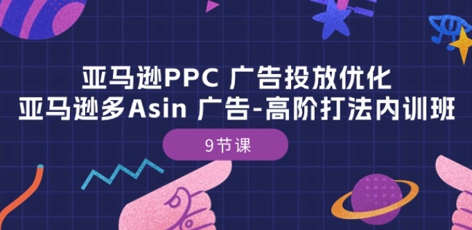 亚马逊PPC 广告投放优化：亚马逊多Asin 广告-高阶打法内训班-9节课-一米创业记