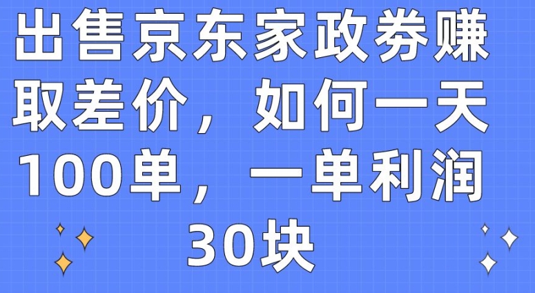 出售京东家政劵赚取差价，如何一天100单，一单利润30块【揭秘】-一米创业记