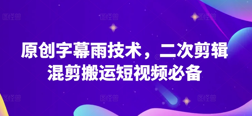 原创字幕雨技术,二次剪辑混剪搬运短视频必备【揭秘】-一米创业记