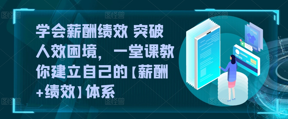 学会薪酬绩效 突破人效困境，​一堂课教你建立自己的【薪酬+绩效】体系-一米创业记