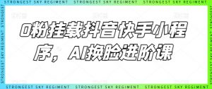 0粉挂载抖音快手小程序，AI换脸进阶课-一米创业记