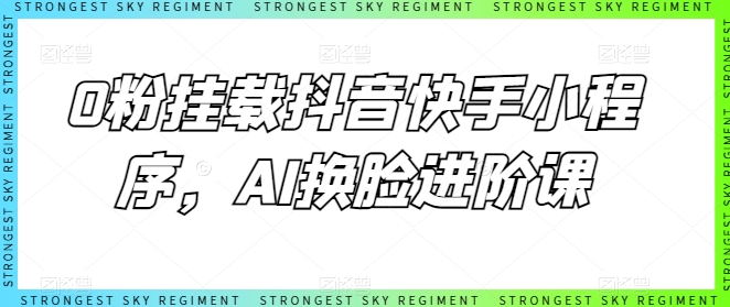 0粉挂载抖音快手小程序，AI换脸进阶课-一米创业记