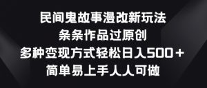 民间鬼故事漫改新玩法，条条作品过原创，多种变现方式，简单易上手人人可做【揭秘】-一米创业记