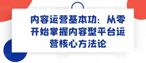 内容运营基本功：从零开始掌握内容型平台运营核心方法论-一米创业记