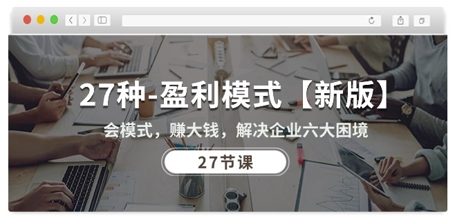 27种盈利模式【新版】会模式，赚大钱，解决企业六大困境 (27节课)-一米创业记