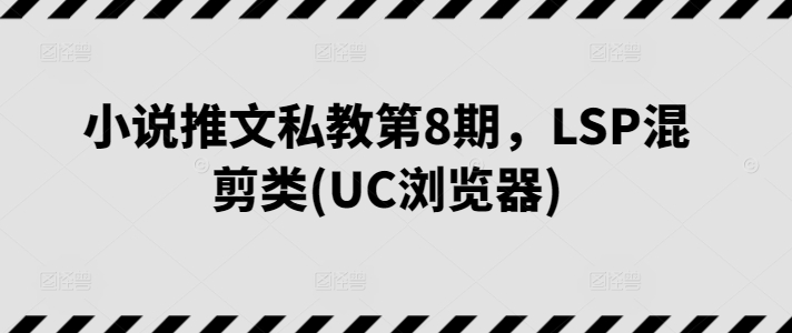小说推文私教第8期，LSP混剪类(UC浏览器)-一米创业记