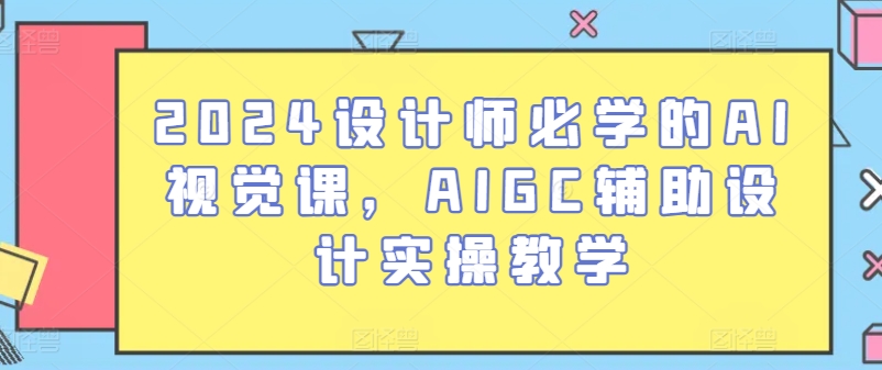 2024设计师必学的AI视觉课，AIGC辅助设计实操教学-一米创业记