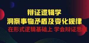辩证 逻辑学 | 洞察 事物矛盾及变化规律 在形式逻辑基础上 学会辩证思维-一米创业记