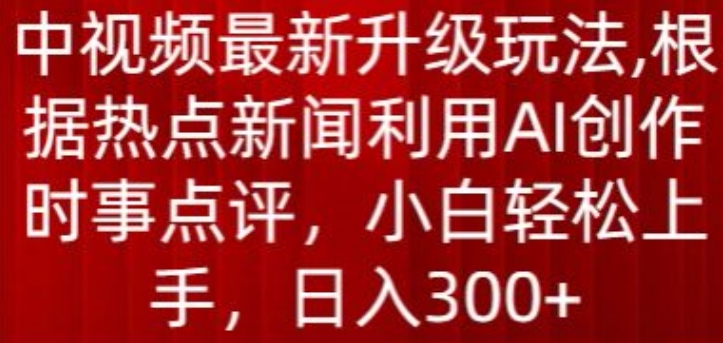 中视频最新升级玩法，根据热点新闻利用AI创作时事点评，日入300+【揭秘】-一米创业记