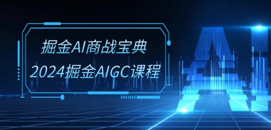 掘金AI商战宝典-系统班：2024掘金AIGC课程(30节视频课)-一米创业记