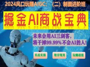 掘金AI商战宝典进阶班：如何用AI绘画设计(实战实操 现学现用 玩赚超值)-一米创业记