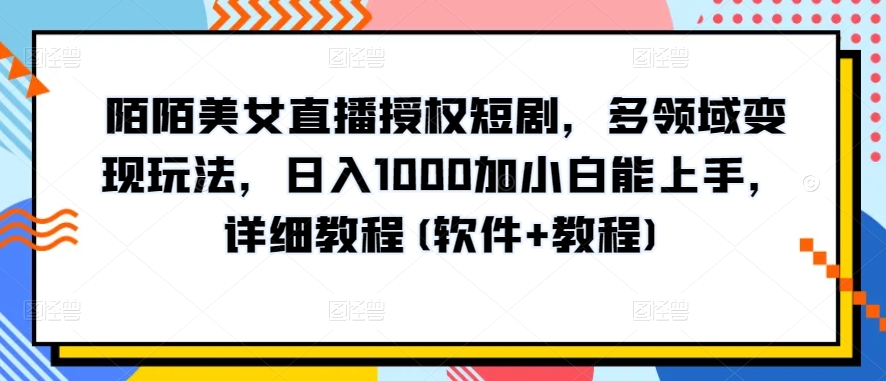 陌陌美女直播授权短剧，多领域变现玩法，日入1000加小白能上手，详细教程(软件+教程)【揭秘】-一米创业记